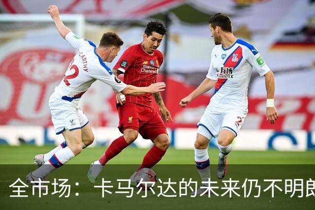 全市场：卡马尔达的未来仍不明朗 取决于老板和未来教练的选择