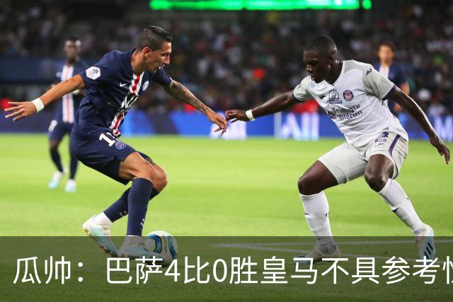 瓜帅：巴萨4比0胜皇马不具参考性 那天本泽马没上