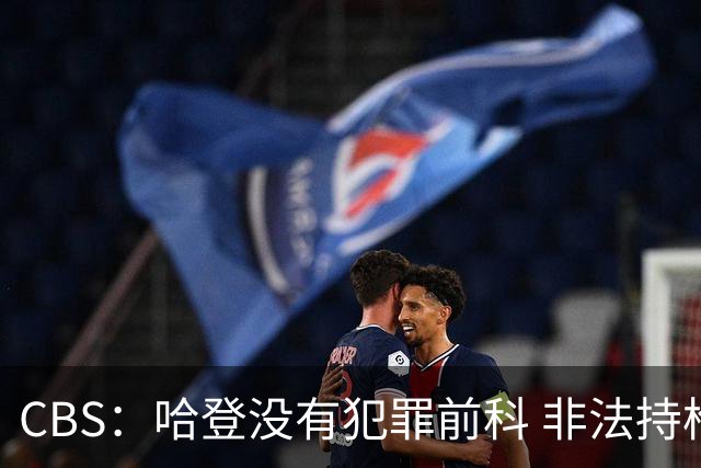 CBS：哈登没有犯罪前科 非法持枪在得州最高可判处一年监禁